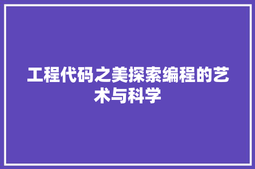 工程代码之美探索编程的艺术与科学