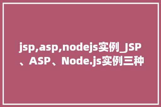 jsp,asp,nodejs实例_JSP、ASP、Node.js实例三种主流后端技术的实战