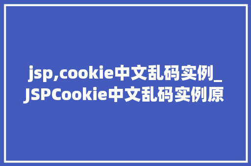 jsp,cookie中文乱码实例_JSPCookie中文乱码实例原因分析及解决方法  第1张