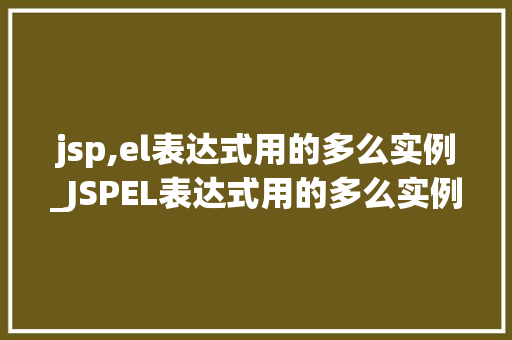 jsp,el表达式用的多么实例_JSPEL表达式用的多么实例详细浅出