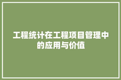 工程统计在工程项目管理中的应用与价值