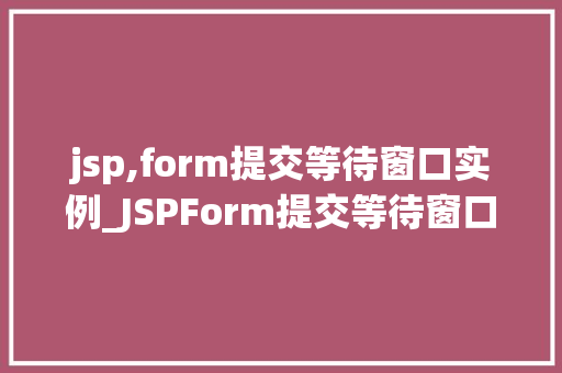 jsp,form提交等待窗口实例_JSPForm提交等待窗口实例打造优雅的用户体验