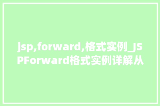 jsp,forward,格式实例_JSPForward格式实例详解从入门到精通