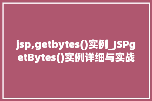 jsp,getbytes()实例_JSPgetBytes()实例详细与实战应用