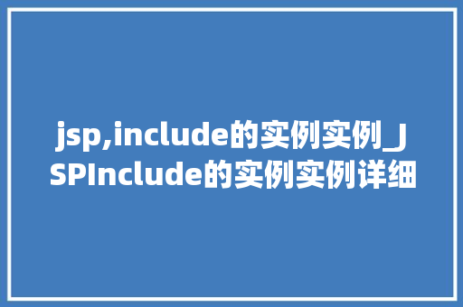 jsp,include的实例实例_JSPInclude的实例实例详细浅出页面共享的秘密武器