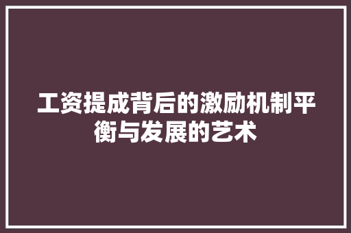 工资提成背后的激励机制平衡与发展的艺术
