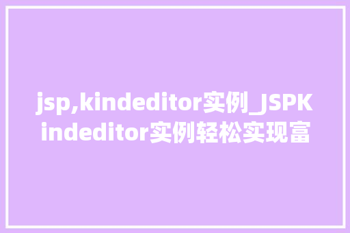 jsp,kindeditor实例_JSPKindeditor实例轻松实现富文本编辑器功能  第1张
