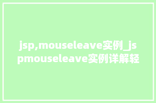 jsp,mouseleave实例_jspmouseleave实例详解轻松掌握鼠标离开事件应用方法