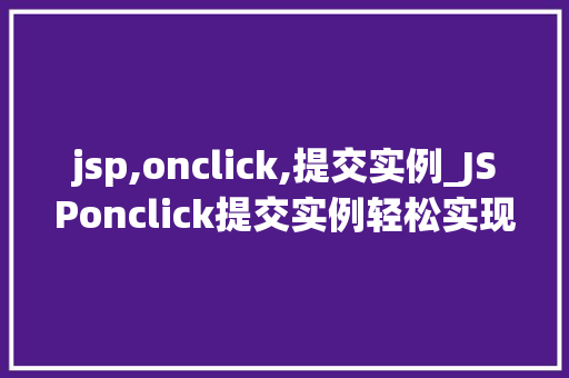 jsp,onclick,提交实例_JSPonclick提交实例轻松实现网页中的动态交互