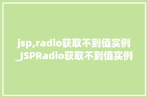 jsp,radio获取不到值实例_JSPRadio获取不到值实例问题分析及解决方法  第1张