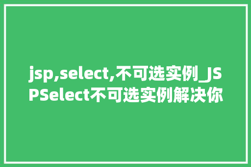 jsp,select,不可选实例_JSPSelect不可选实例解决你的选择难题