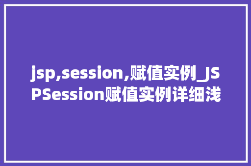 jsp,session,赋值实例_JSPSession赋值实例详细浅出与实战方法