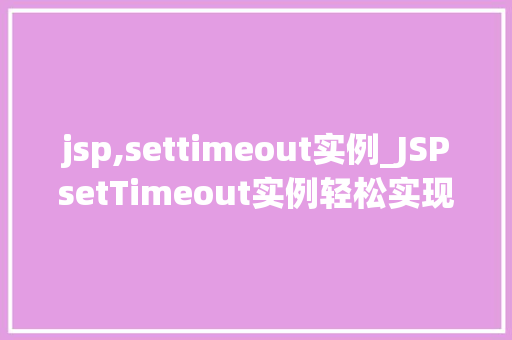 jsp,settimeout实例_JSPsetTimeout实例轻松实现异步操作与定时任务