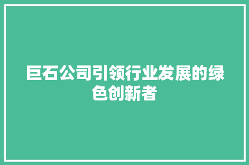 巨石公司引领行业发展的绿色创新者