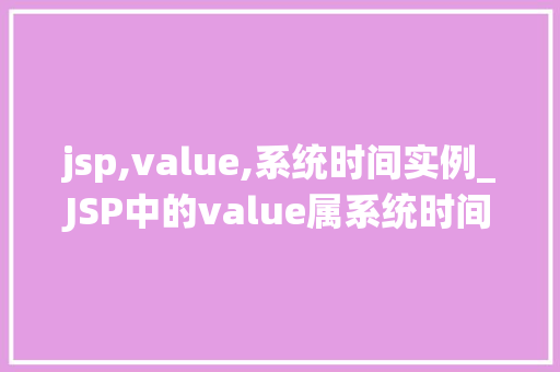 jsp,value,系统时间实例_JSP中的value属系统时间实例与应用