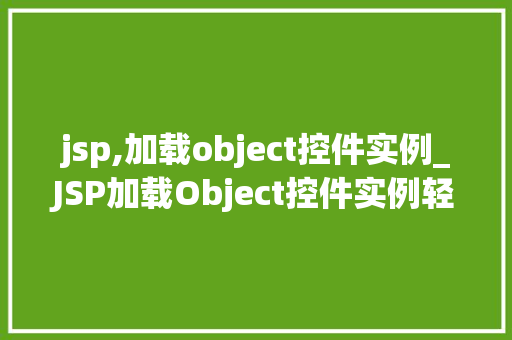 jsp,加载object控件实例_JSP加载Object控件实例轻松实现动态交互体验  第1张