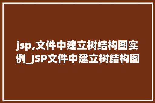 jsp,文件中建立树结构图实例_JSP文件中建立树结构图实例从入门到精通