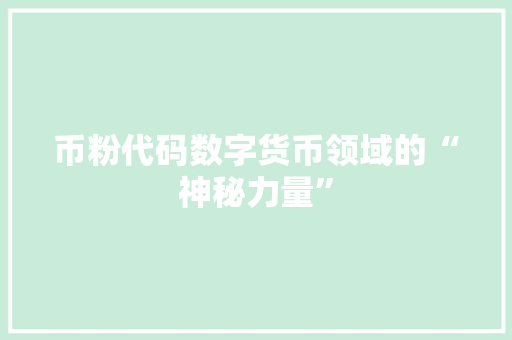 币粉代码数字货币领域的“神秘力量”