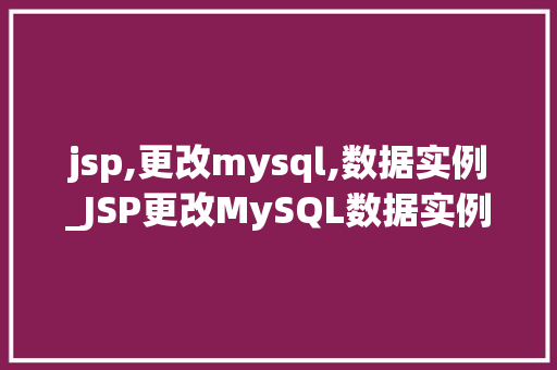 jsp,更改mysql,数据实例_JSP更改MySQL数据实例实战指南与例子分析