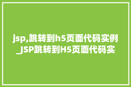jsp,跳转到h5页面代码实例_JSP跳转到H5页面代码实例实现无缝衔接的跨平台页面跳转