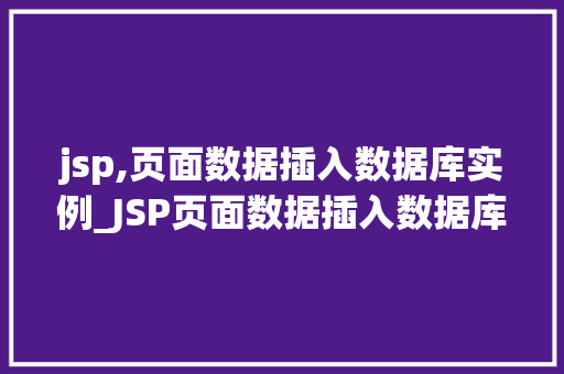 jsp,页面数据插入数据库实例_JSP页面数据插入数据库实例详解从入门到方法