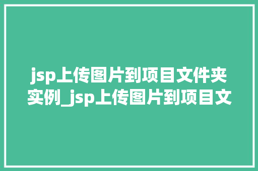 jsp上传图片到项目文件夹实例_jsp上传图片到项目文件夹实例详解轻松实现图片上传功能