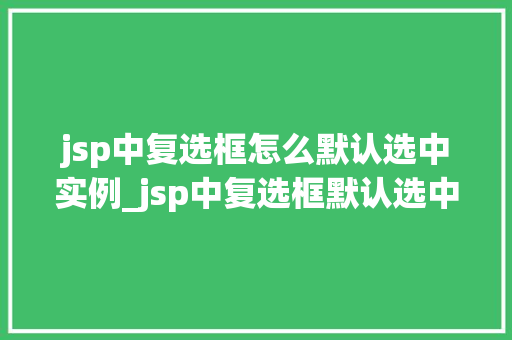 jsp中复选框怎么默认选中实例_jsp中复选框默认选中实例详解轻松掌握方法，提升用户体验