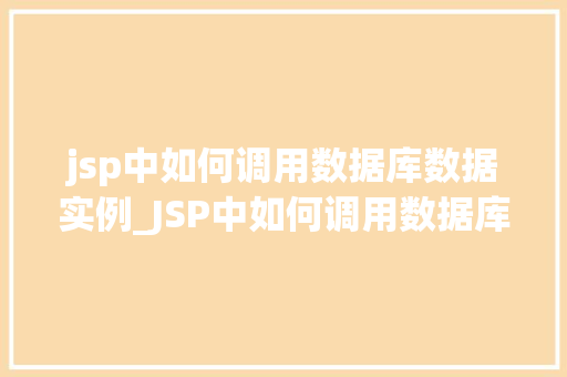 jsp中如何调用数据库数据实例_JSP中如何调用数据库数据实例详解从入门到方法  第1张