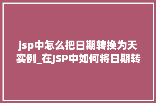 jsp中怎么把日期转换为天实例_在JSP中如何将日期转换为天数实例详解  第1张