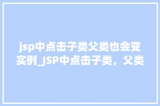 jsp中点击子类父类也会变实例_JSP中点击子类，父类也会变实例背后的原理与解决方法