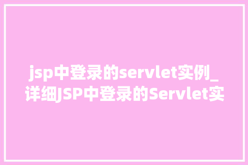 jsp中登录的servlet实例_详细JSP中登录的Servlet实例技术与实战方法  第1张