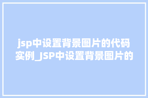 jsp中设置背景图片的代码实例_JSP中设置背景图片的代码实例轻松实现个化网页背景