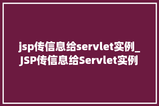 jsp传信息给servlet实例_JSP传信息给Servlet实例实战方法与最佳方法