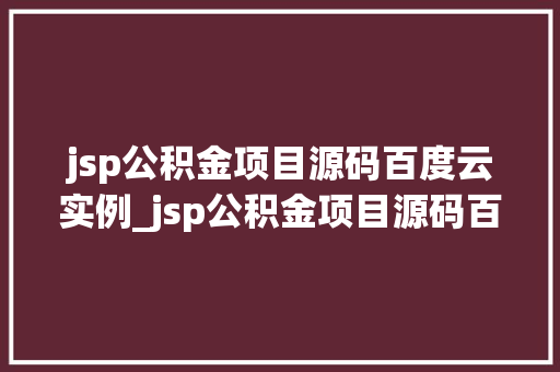 jsp公积金项目源码百度云实例_jsp公积金项目源码百度云实例实战与下载指南