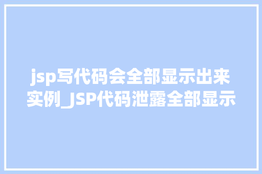 jsp写代码会全部显示出来实例_JSP代码泄露全部显示出来的实例分析