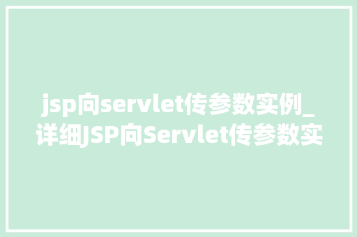 jsp向servlet传参数实例_详细JSP向Servlet传参数实例实战方法与例子分析