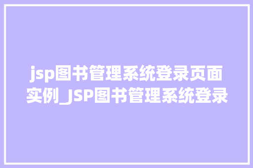 jsp图书管理系统登录页面实例_JSP图书管理系统登录页面实例打造安全高效的用户体验