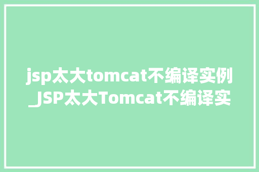jsp太大tomcat不编译实例_JSP太大Tomcat不编译实例原因分析及解决方法
