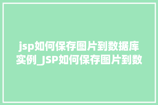 jsp如何保存图片到数据库实例_JSP如何保存图片到数据库实例实战攻略与方法分享