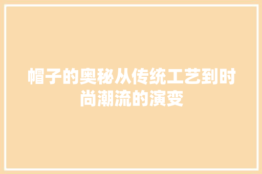 帽子的奥秘从传统工艺到时尚潮流的演变