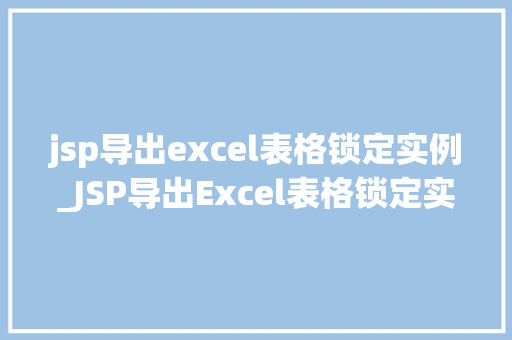 jsp导出excel表格锁定实例_JSP导出Excel表格锁定实例详细与实战方法