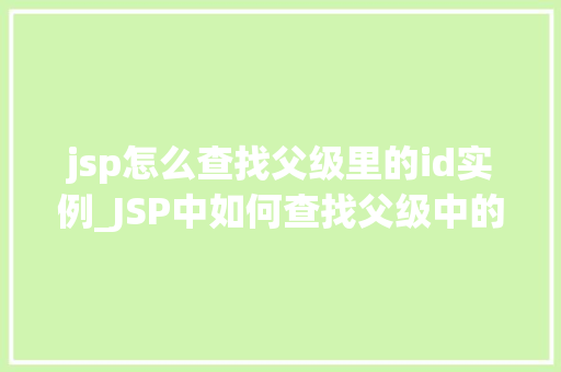 jsp怎么查找父级里的id实例_JSP中如何查找父级中的ID实例详解及实战方法