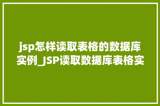 jsp怎样读取表格的数据库实例_JSP读取数据库表格实例详解轻松掌握数据库操作方法