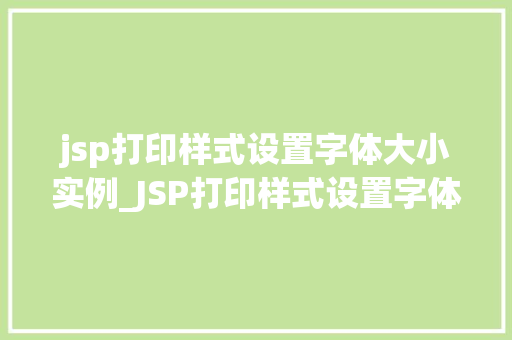 jsp打印样式设置字体大小实例_JSP打印样式设置字体大小实例轻松掌握网页样式调整方法