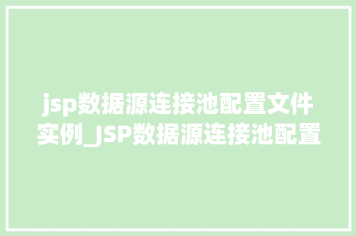 jsp数据源连接池配置文件实例_JSP数据源连接池配置文件实例详细与实战指南