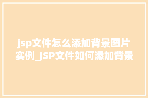 jsp文件怎么添加背景图片实例_JSP文件如何添加背景图片实例轻松打造个化网页