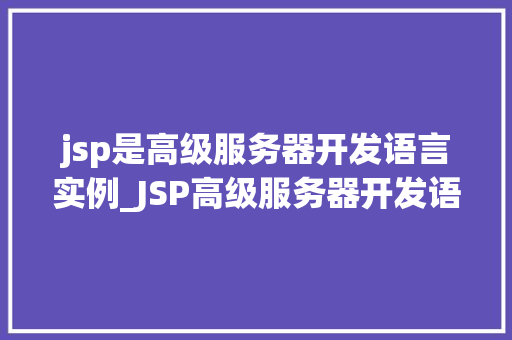jsp是高级服务器开发语言实例_JSP高级服务器开发语言实例全