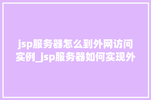 jsp服务器怎么到外网访问实例_jsp服务器如何实现外网访问实例详解