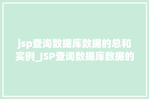 jsp查询数据库数据的总和实例_JSP查询数据库数据的总和实例实战与代码分享
