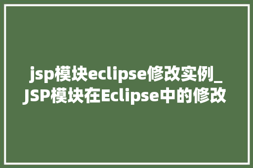 jsp模块eclipse修改实例_JSP模块在Eclipse中的修改实例详解